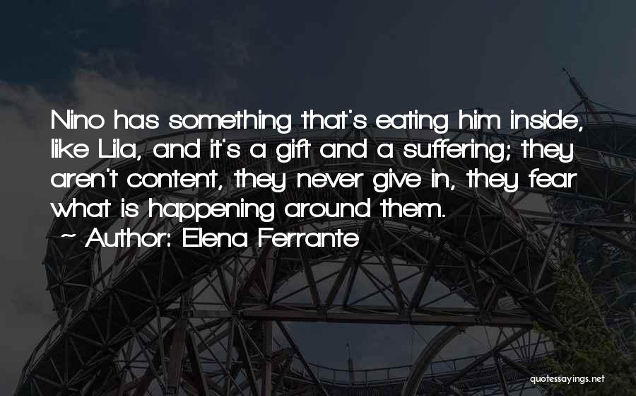 Elena Ferrante Quotes: Nino Has Something That's Eating Him Inside, Like Lila, And It's A Gift And A Suffering; They Aren't Content, They