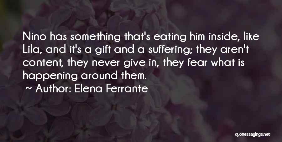 Elena Ferrante Quotes: Nino Has Something That's Eating Him Inside, Like Lila, And It's A Gift And A Suffering; They Aren't Content, They