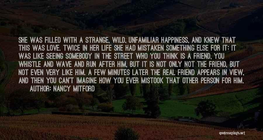 Nancy Mitford Quotes: She Was Filled With A Strange, Wild, Unfamiliar Happiness, And Knew That This Was Love. Twice In Her Life She