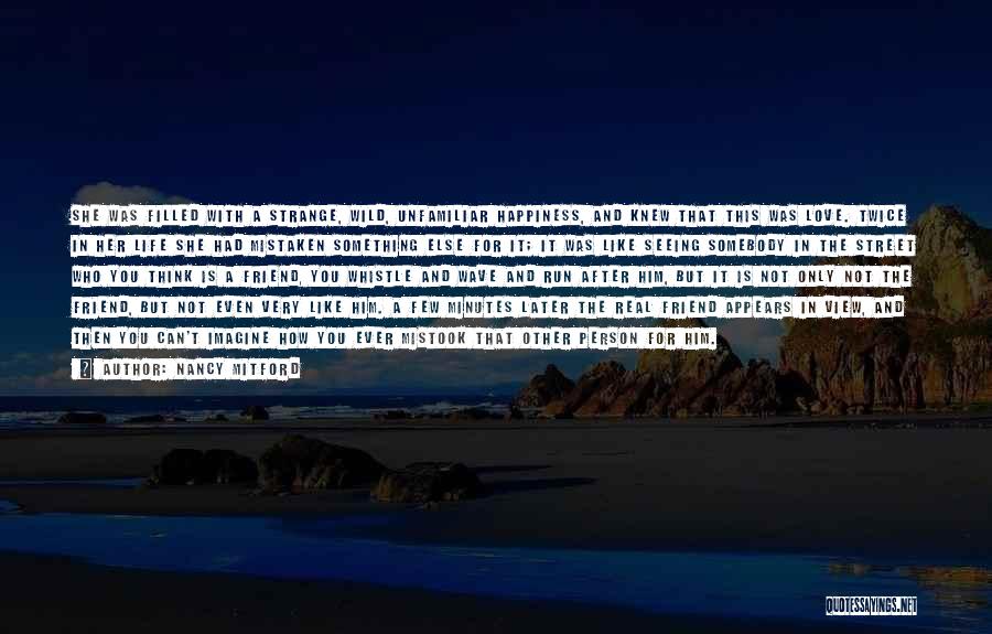 Nancy Mitford Quotes: She Was Filled With A Strange, Wild, Unfamiliar Happiness, And Knew That This Was Love. Twice In Her Life She