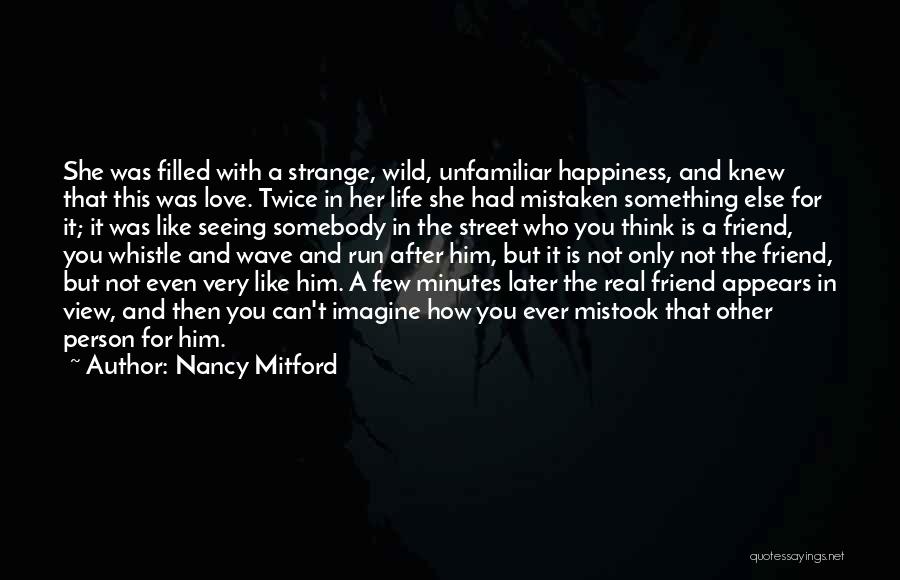 Nancy Mitford Quotes: She Was Filled With A Strange, Wild, Unfamiliar Happiness, And Knew That This Was Love. Twice In Her Life She