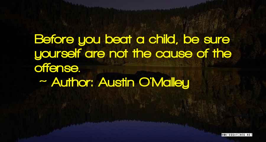 Austin O'Malley Quotes: Before You Beat A Child, Be Sure Yourself Are Not The Cause Of The Offense.