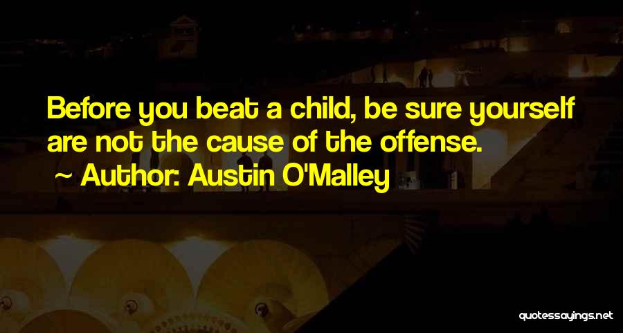 Austin O'Malley Quotes: Before You Beat A Child, Be Sure Yourself Are Not The Cause Of The Offense.