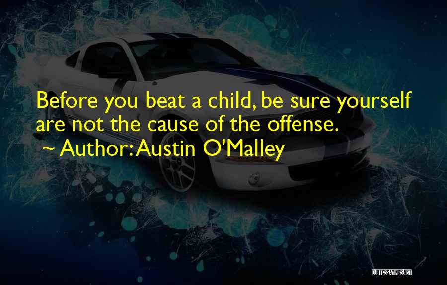 Austin O'Malley Quotes: Before You Beat A Child, Be Sure Yourself Are Not The Cause Of The Offense.