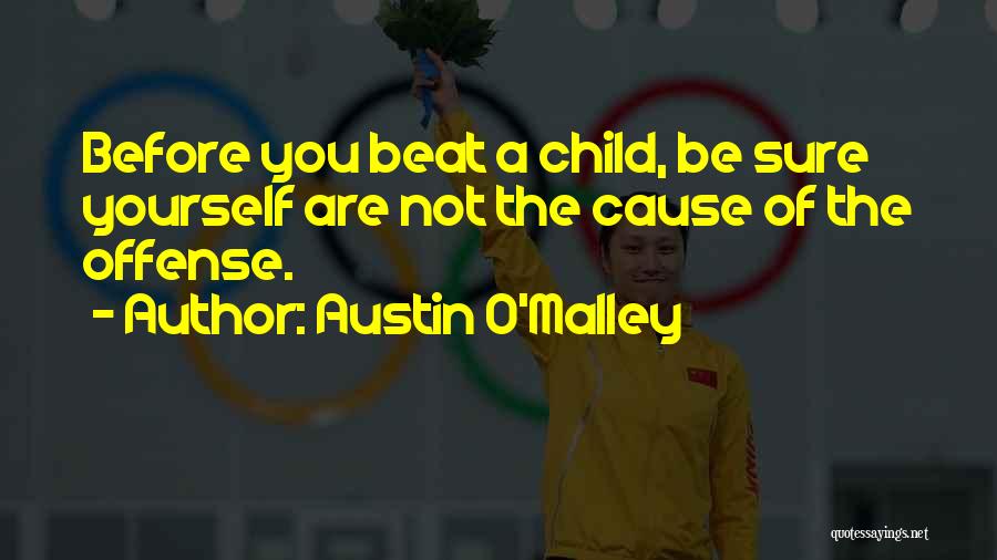 Austin O'Malley Quotes: Before You Beat A Child, Be Sure Yourself Are Not The Cause Of The Offense.