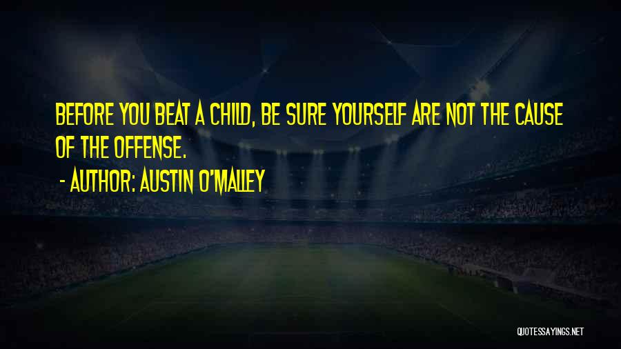 Austin O'Malley Quotes: Before You Beat A Child, Be Sure Yourself Are Not The Cause Of The Offense.