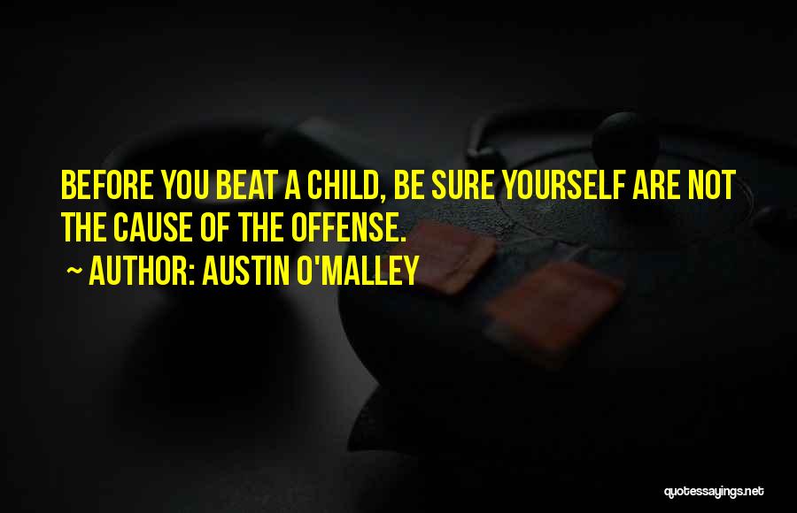 Austin O'Malley Quotes: Before You Beat A Child, Be Sure Yourself Are Not The Cause Of The Offense.