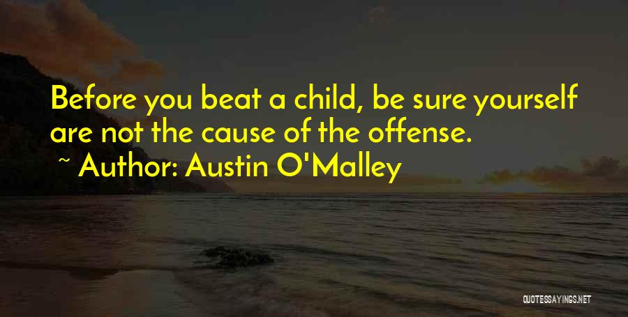 Austin O'Malley Quotes: Before You Beat A Child, Be Sure Yourself Are Not The Cause Of The Offense.