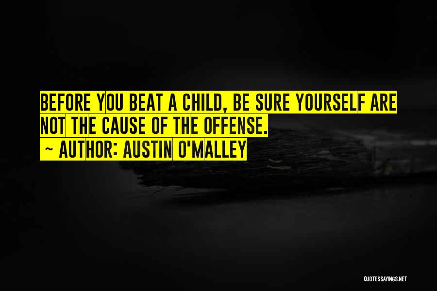 Austin O'Malley Quotes: Before You Beat A Child, Be Sure Yourself Are Not The Cause Of The Offense.