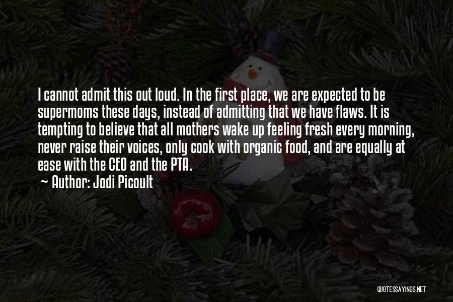 Jodi Picoult Quotes: I Cannot Admit This Out Loud. In The First Place, We Are Expected To Be Supermoms These Days, Instead Of