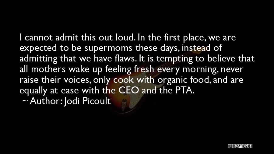 Jodi Picoult Quotes: I Cannot Admit This Out Loud. In The First Place, We Are Expected To Be Supermoms These Days, Instead Of