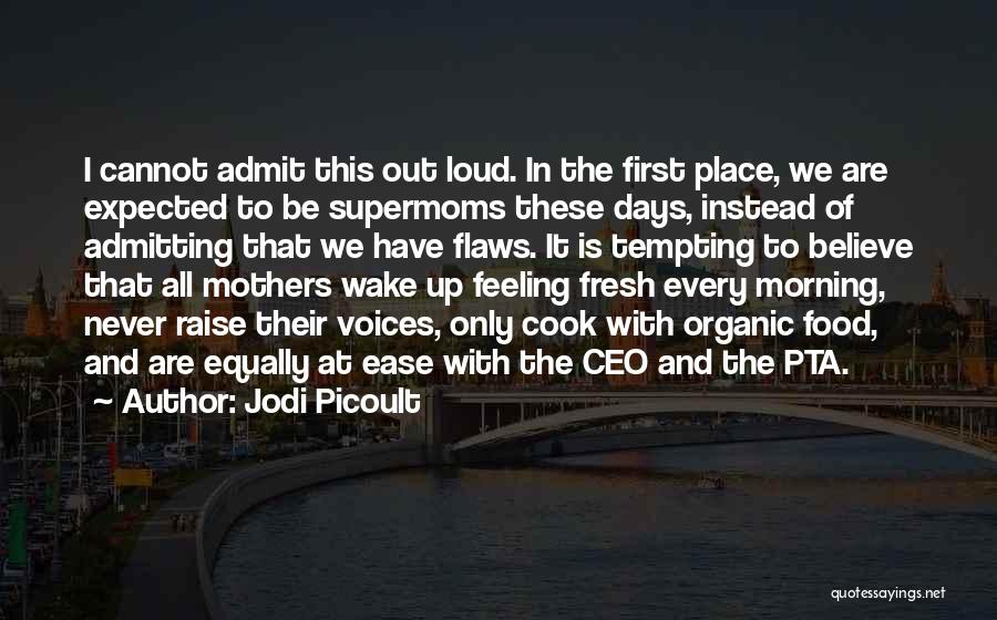 Jodi Picoult Quotes: I Cannot Admit This Out Loud. In The First Place, We Are Expected To Be Supermoms These Days, Instead Of