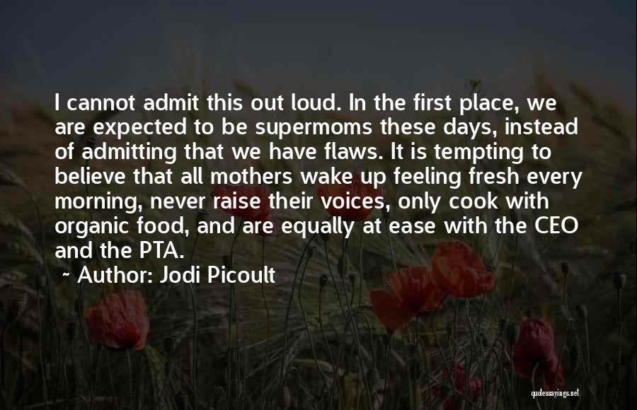 Jodi Picoult Quotes: I Cannot Admit This Out Loud. In The First Place, We Are Expected To Be Supermoms These Days, Instead Of