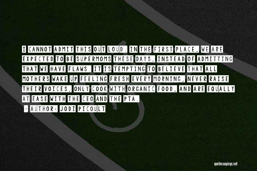 Jodi Picoult Quotes: I Cannot Admit This Out Loud. In The First Place, We Are Expected To Be Supermoms These Days, Instead Of