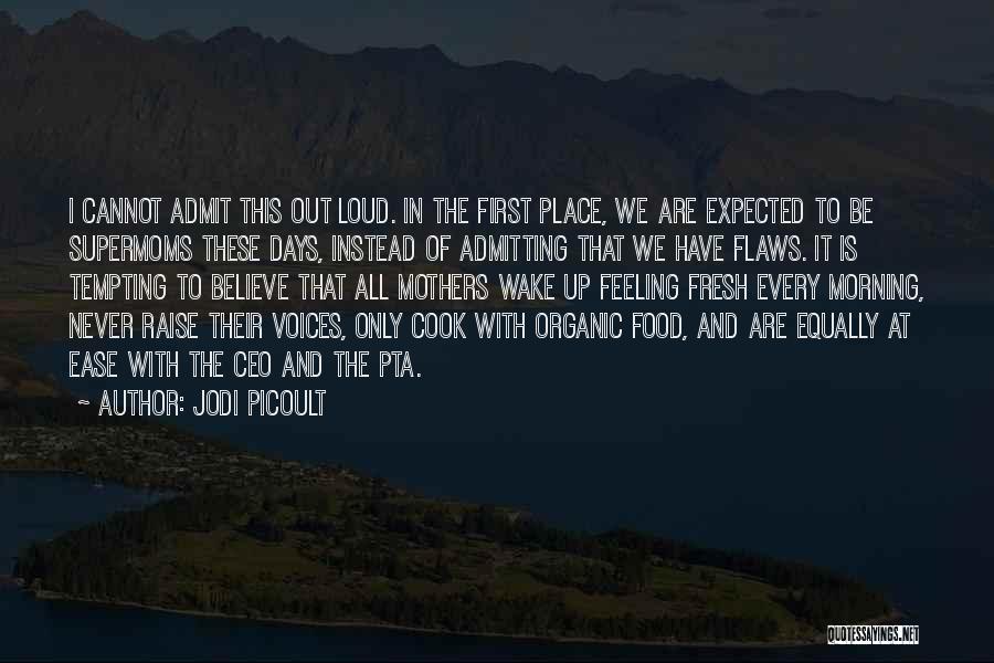 Jodi Picoult Quotes: I Cannot Admit This Out Loud. In The First Place, We Are Expected To Be Supermoms These Days, Instead Of