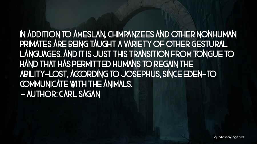 Carl Sagan Quotes: In Addition To Ameslan, Chimpanzees And Other Nonhuman Primates Are Being Taught A Variety Of Other Gestural Languages. And It