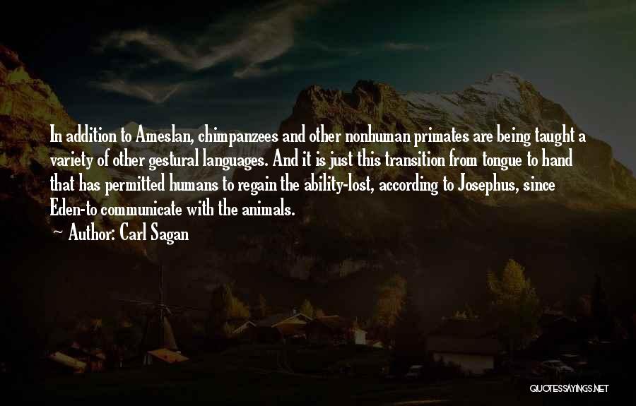 Carl Sagan Quotes: In Addition To Ameslan, Chimpanzees And Other Nonhuman Primates Are Being Taught A Variety Of Other Gestural Languages. And It