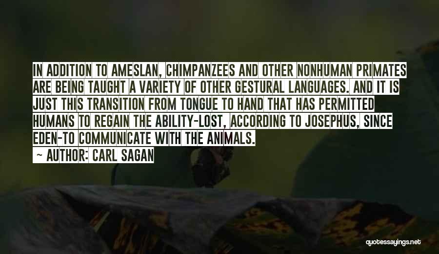 Carl Sagan Quotes: In Addition To Ameslan, Chimpanzees And Other Nonhuman Primates Are Being Taught A Variety Of Other Gestural Languages. And It