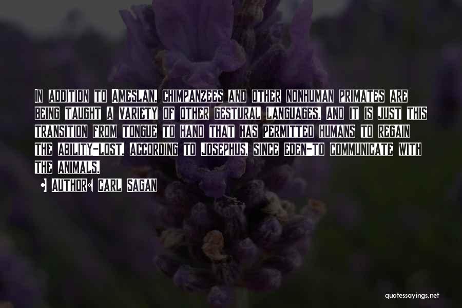 Carl Sagan Quotes: In Addition To Ameslan, Chimpanzees And Other Nonhuman Primates Are Being Taught A Variety Of Other Gestural Languages. And It