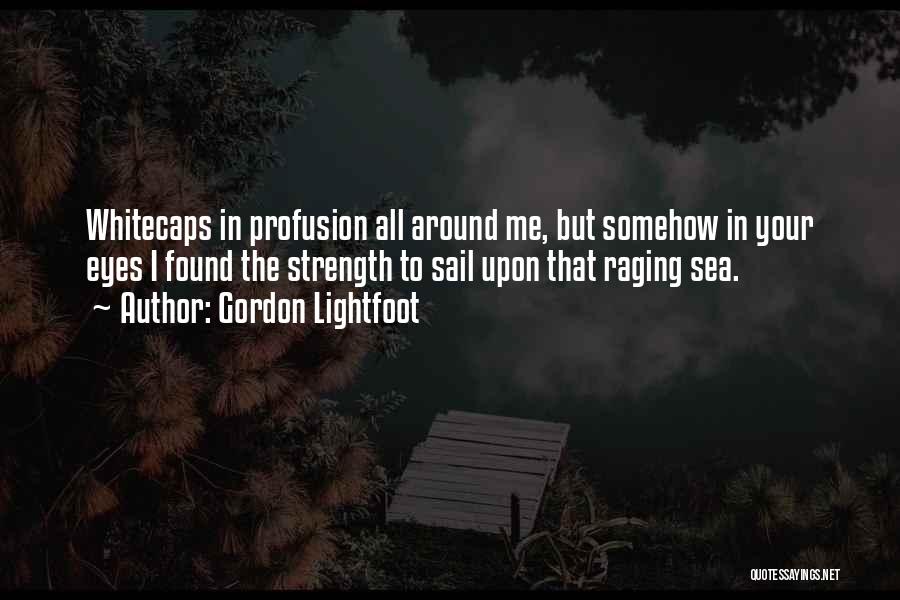 Gordon Lightfoot Quotes: Whitecaps In Profusion All Around Me, But Somehow In Your Eyes I Found The Strength To Sail Upon That Raging