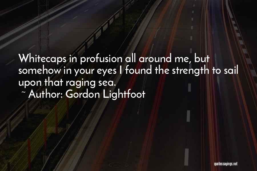 Gordon Lightfoot Quotes: Whitecaps In Profusion All Around Me, But Somehow In Your Eyes I Found The Strength To Sail Upon That Raging