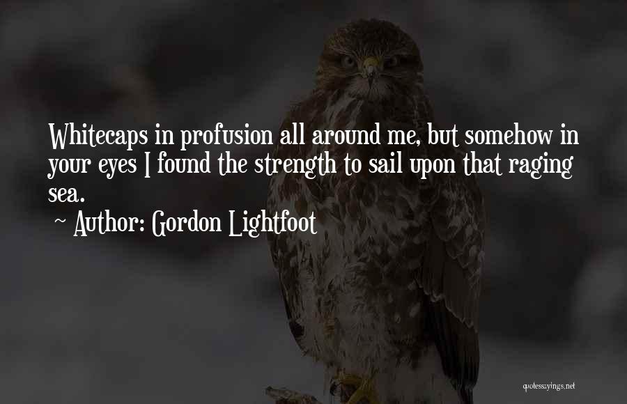 Gordon Lightfoot Quotes: Whitecaps In Profusion All Around Me, But Somehow In Your Eyes I Found The Strength To Sail Upon That Raging