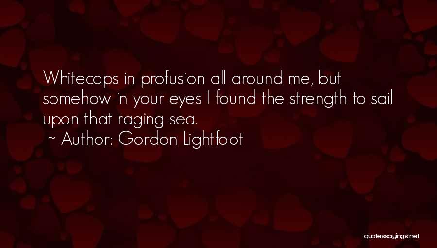 Gordon Lightfoot Quotes: Whitecaps In Profusion All Around Me, But Somehow In Your Eyes I Found The Strength To Sail Upon That Raging