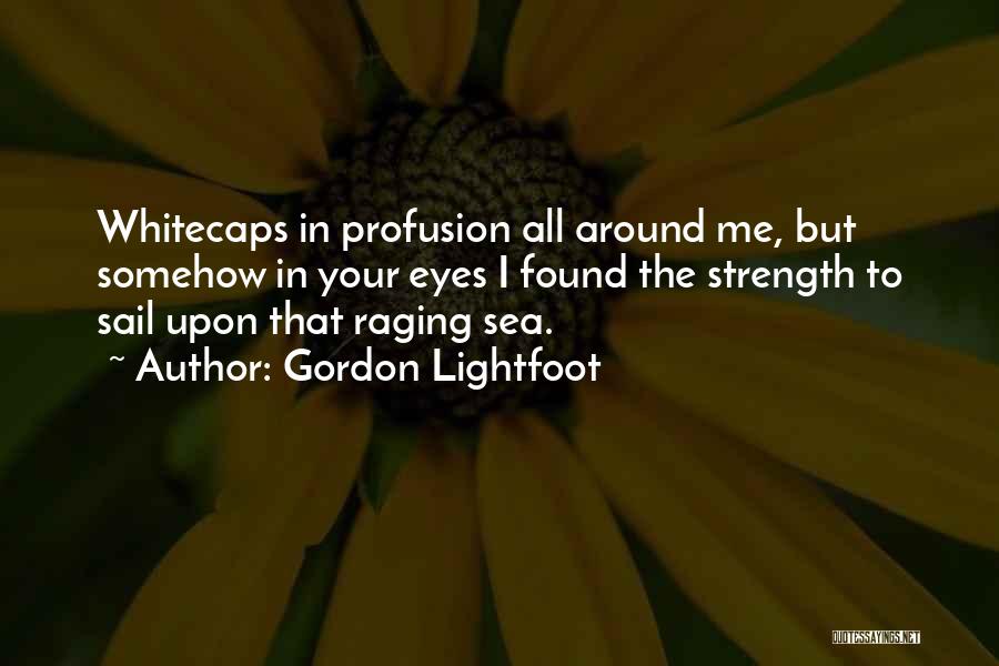 Gordon Lightfoot Quotes: Whitecaps In Profusion All Around Me, But Somehow In Your Eyes I Found The Strength To Sail Upon That Raging