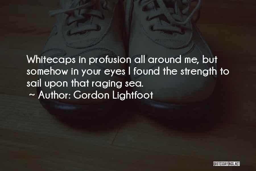 Gordon Lightfoot Quotes: Whitecaps In Profusion All Around Me, But Somehow In Your Eyes I Found The Strength To Sail Upon That Raging