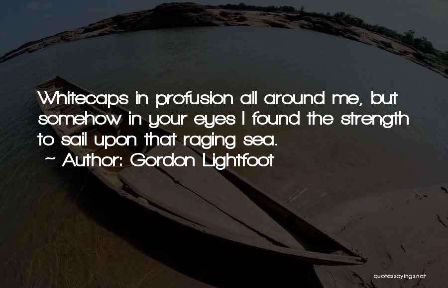 Gordon Lightfoot Quotes: Whitecaps In Profusion All Around Me, But Somehow In Your Eyes I Found The Strength To Sail Upon That Raging