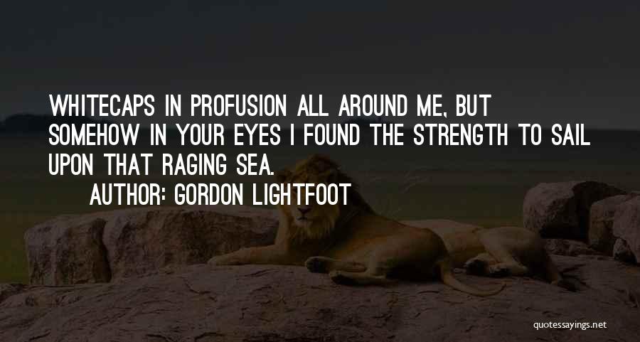 Gordon Lightfoot Quotes: Whitecaps In Profusion All Around Me, But Somehow In Your Eyes I Found The Strength To Sail Upon That Raging