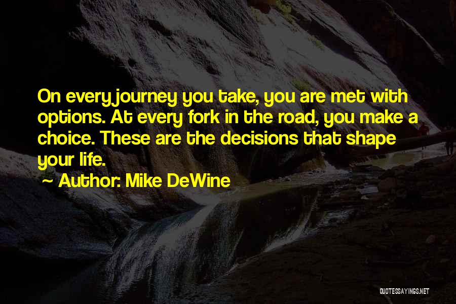 Mike DeWine Quotes: On Every Journey You Take, You Are Met With Options. At Every Fork In The Road, You Make A Choice.