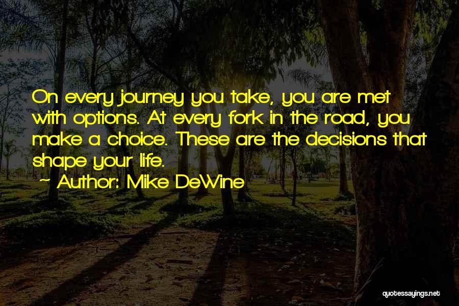 Mike DeWine Quotes: On Every Journey You Take, You Are Met With Options. At Every Fork In The Road, You Make A Choice.