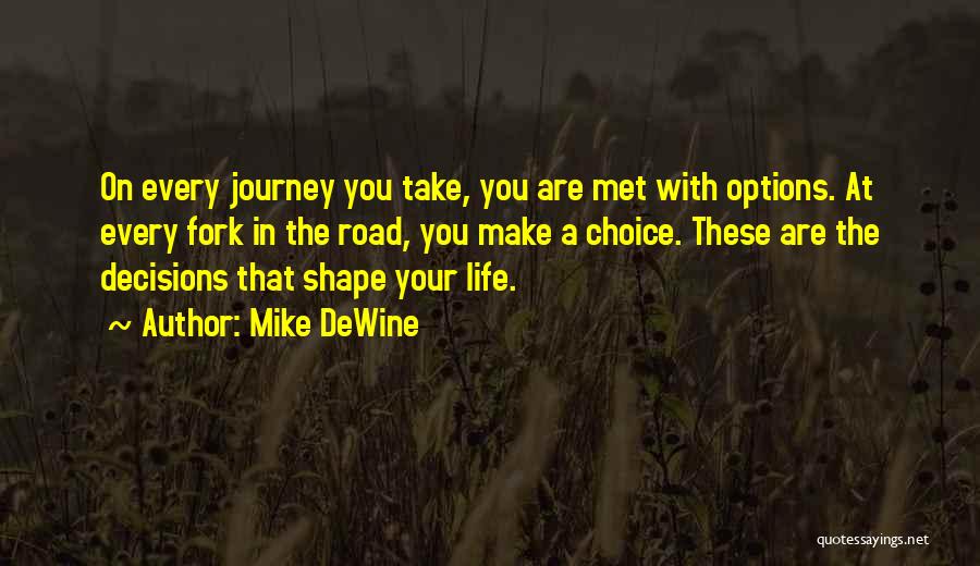 Mike DeWine Quotes: On Every Journey You Take, You Are Met With Options. At Every Fork In The Road, You Make A Choice.