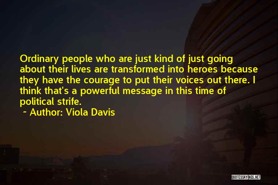 Viola Davis Quotes: Ordinary People Who Are Just Kind Of Just Going About Their Lives Are Transformed Into Heroes Because They Have The