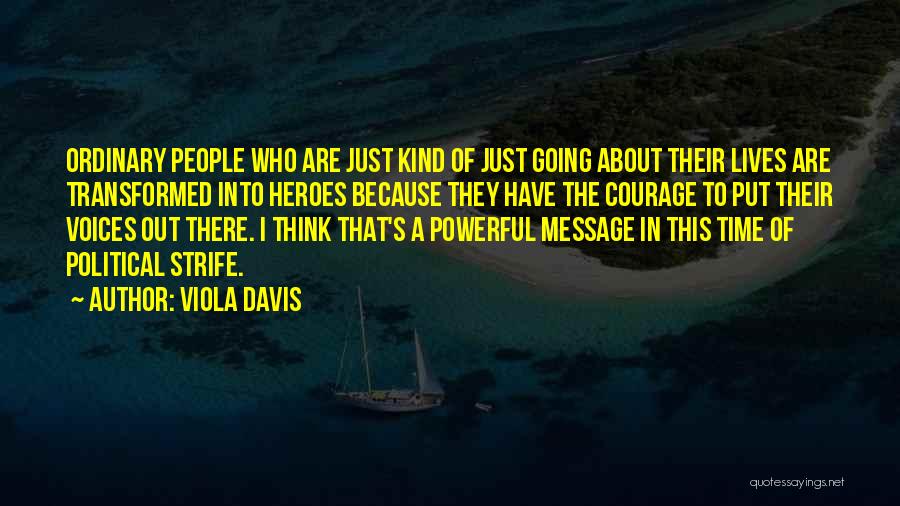 Viola Davis Quotes: Ordinary People Who Are Just Kind Of Just Going About Their Lives Are Transformed Into Heroes Because They Have The