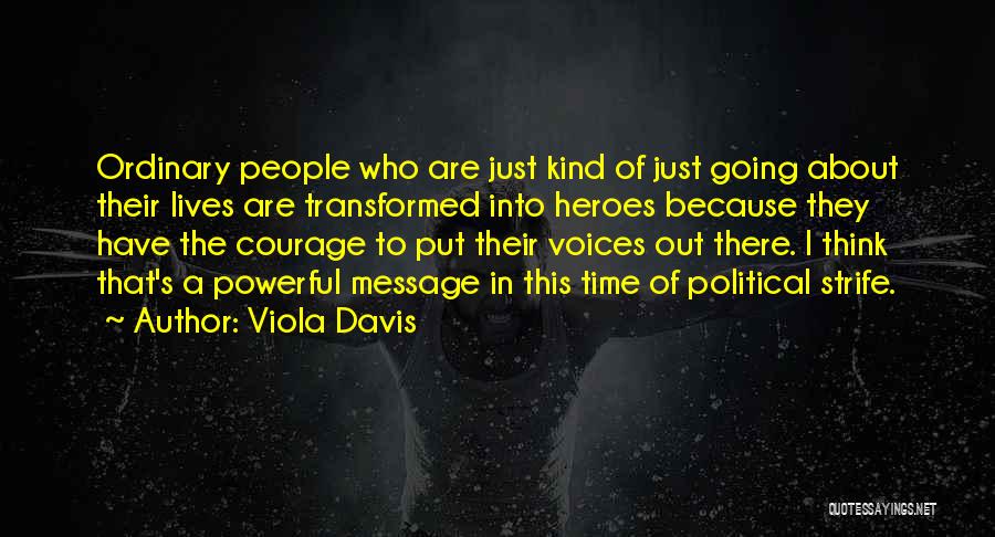 Viola Davis Quotes: Ordinary People Who Are Just Kind Of Just Going About Their Lives Are Transformed Into Heroes Because They Have The