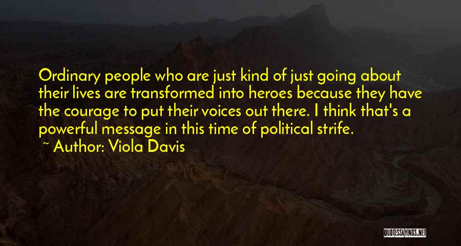 Viola Davis Quotes: Ordinary People Who Are Just Kind Of Just Going About Their Lives Are Transformed Into Heroes Because They Have The
