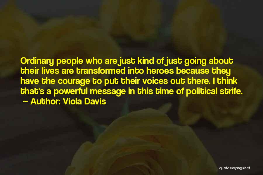 Viola Davis Quotes: Ordinary People Who Are Just Kind Of Just Going About Their Lives Are Transformed Into Heroes Because They Have The