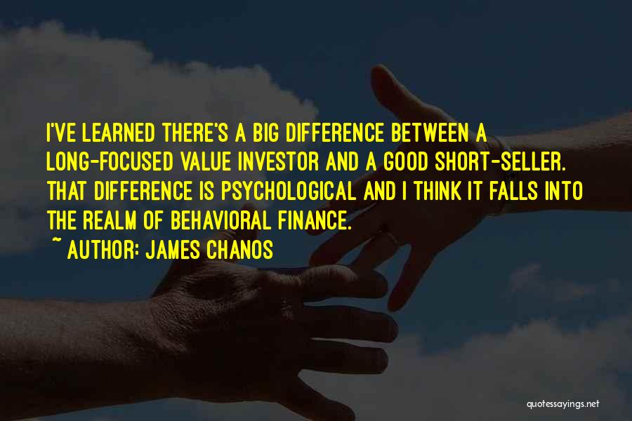 James Chanos Quotes: I've Learned There's A Big Difference Between A Long-focused Value Investor And A Good Short-seller. That Difference Is Psychological And