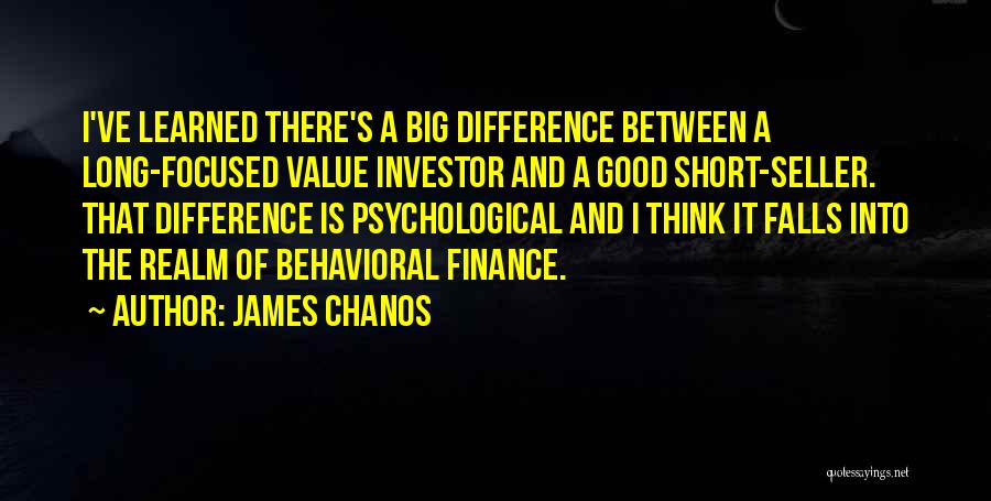 James Chanos Quotes: I've Learned There's A Big Difference Between A Long-focused Value Investor And A Good Short-seller. That Difference Is Psychological And