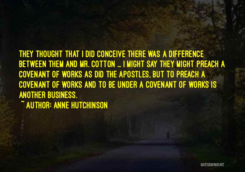 Anne Hutchinson Quotes: They Thought That I Did Conceive There Was A Difference Between Them And Mr. Cotton ... I Might Say They