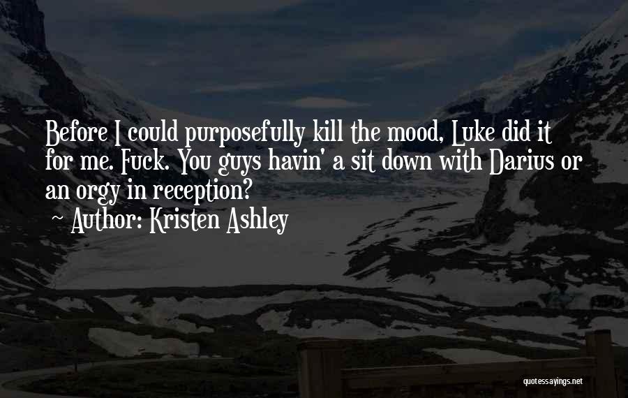 Kristen Ashley Quotes: Before I Could Purposefully Kill The Mood, Luke Did It For Me. Fuck. You Guys Havin' A Sit Down With