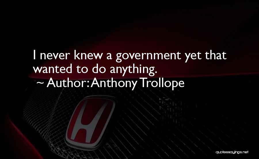 Anthony Trollope Quotes: I Never Knew A Government Yet That Wanted To Do Anything.
