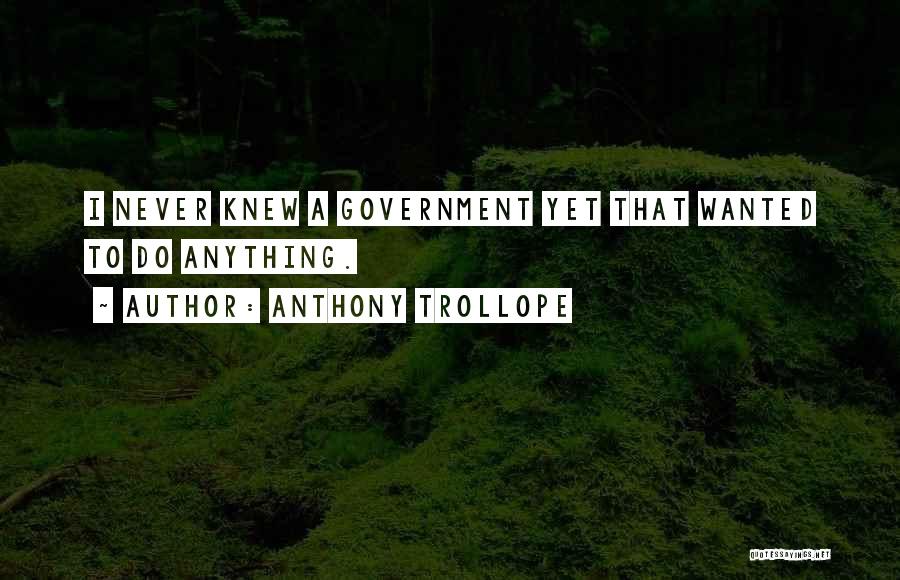 Anthony Trollope Quotes: I Never Knew A Government Yet That Wanted To Do Anything.