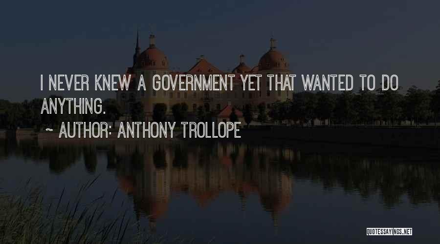 Anthony Trollope Quotes: I Never Knew A Government Yet That Wanted To Do Anything.