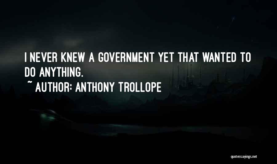 Anthony Trollope Quotes: I Never Knew A Government Yet That Wanted To Do Anything.