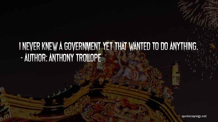 Anthony Trollope Quotes: I Never Knew A Government Yet That Wanted To Do Anything.