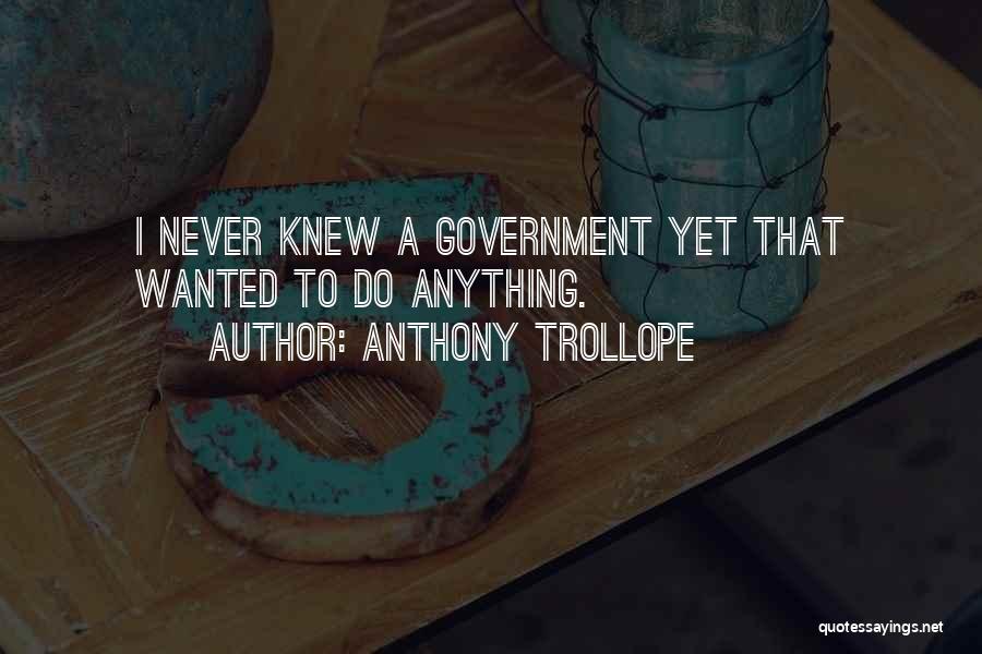Anthony Trollope Quotes: I Never Knew A Government Yet That Wanted To Do Anything.