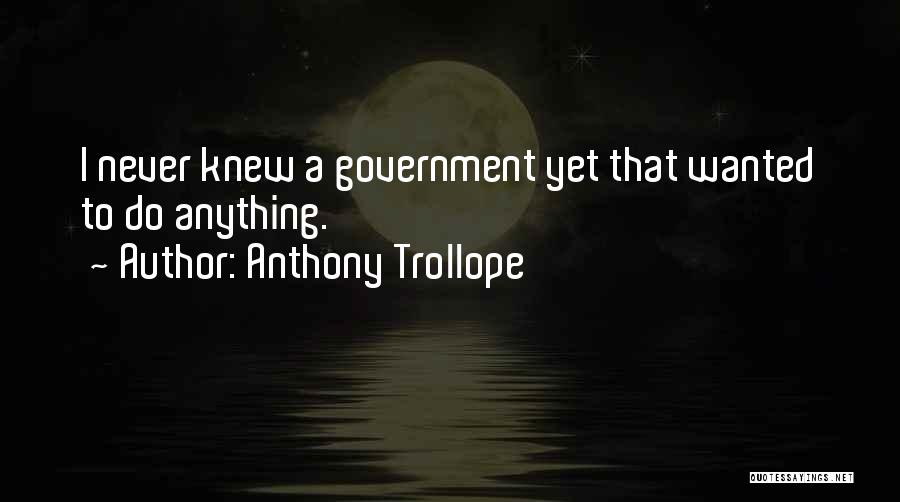 Anthony Trollope Quotes: I Never Knew A Government Yet That Wanted To Do Anything.